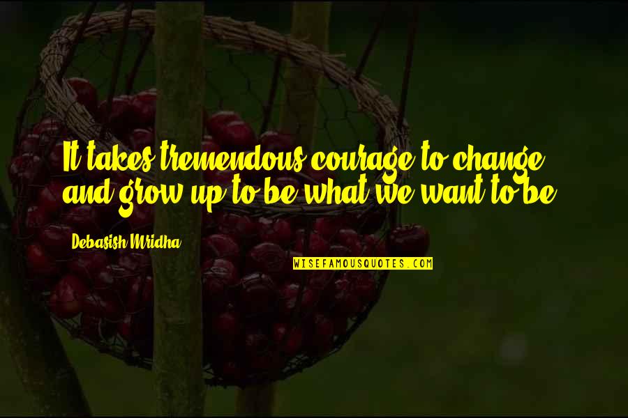 Courage To Change Quotes By Debasish Mridha: It takes tremendous courage to change and grow