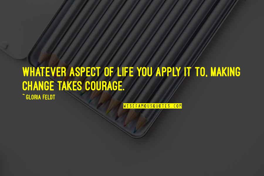 Courage To Change Quotes By Gloria Feldt: Whatever aspect of life you apply it to,
