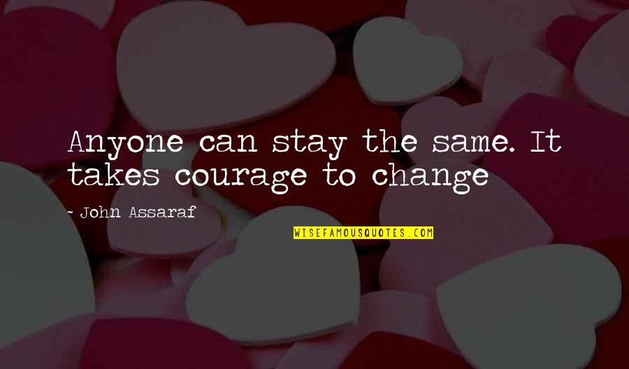 Courage To Change Quotes By John Assaraf: Anyone can stay the same. It takes courage