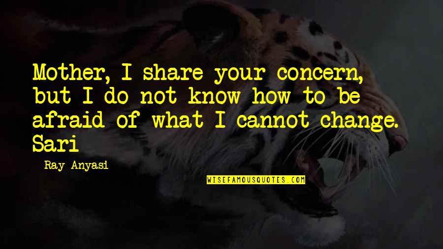 Courage To Change Quotes By Ray Anyasi: Mother, I share your concern, but I do
