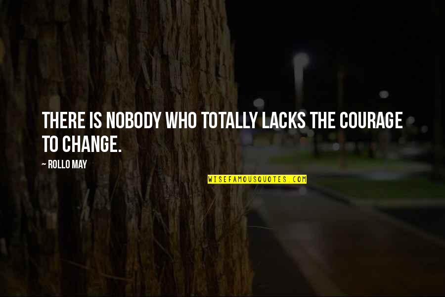 Courage To Change Quotes By Rollo May: There is nobody who totally lacks the courage