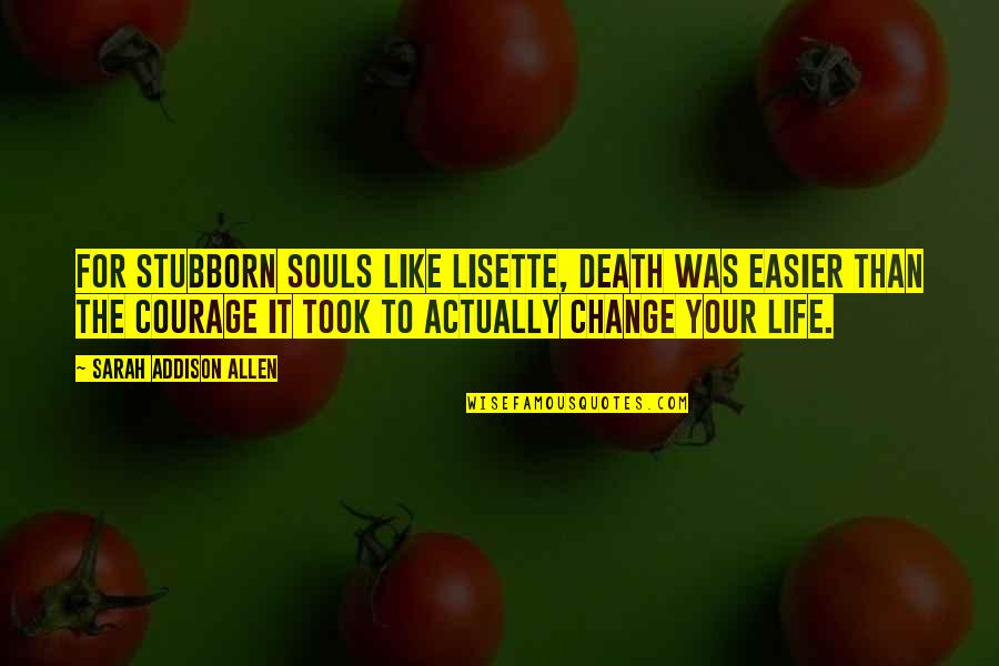 Courage To Change Quotes By Sarah Addison Allen: For stubborn souls like Lisette, death was easier