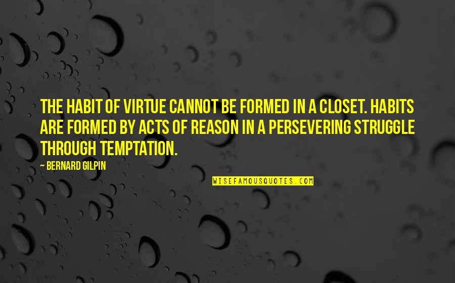 Courage To Confess Quotes By Bernard Gilpin: The habit of virtue cannot be formed in