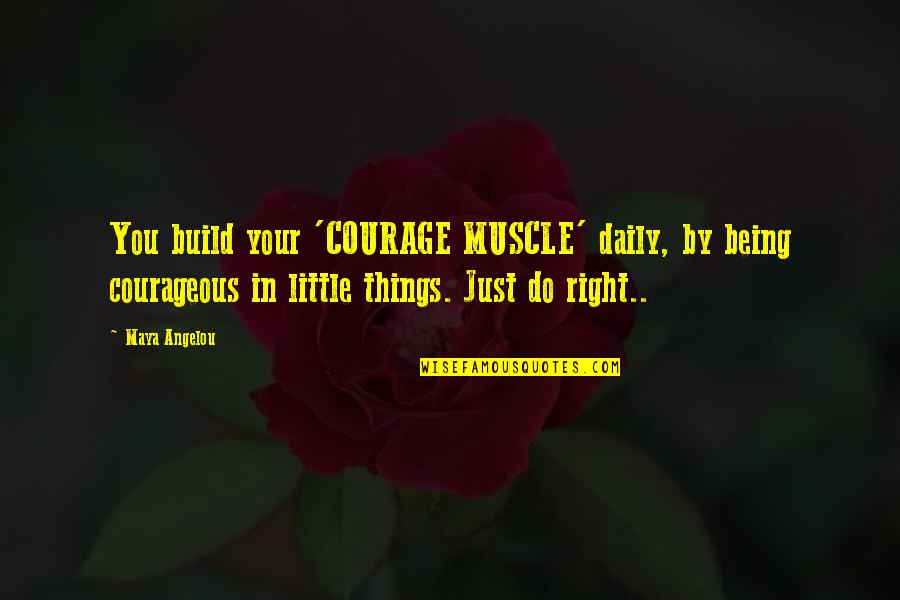 Courage To Do Right Quotes By Maya Angelou: You build your 'COURAGE MUSCLE' daily, by being Courage To Do Right Quotes By Maya Angelou: You build your 'COURAGE MUSCLE' daily, by being