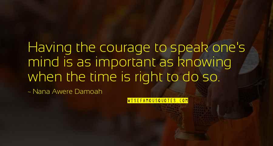 Courage To Do Right Quotes By Nana Awere Damoah: Having the courage to speak one's mind is Courage To Do Right Quotes By Nana Awere Damoah: Having the courage to speak one's mind is