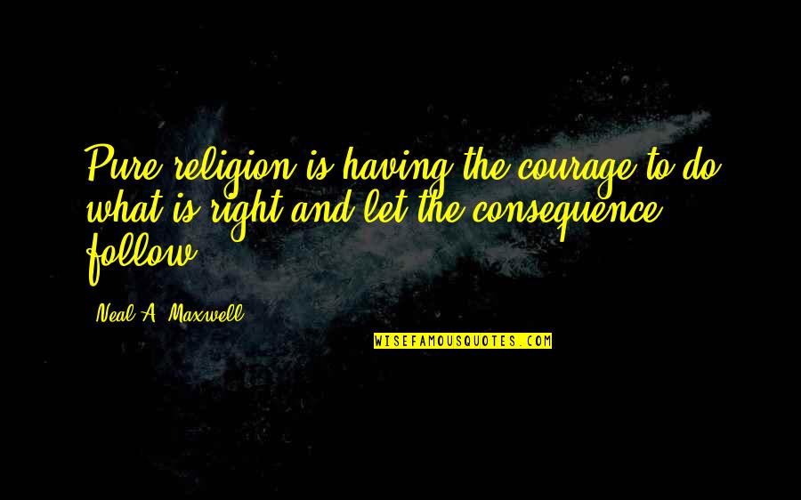 Courage To Do Right Quotes By Neal A. Maxwell: Pure religion is having the courage to do