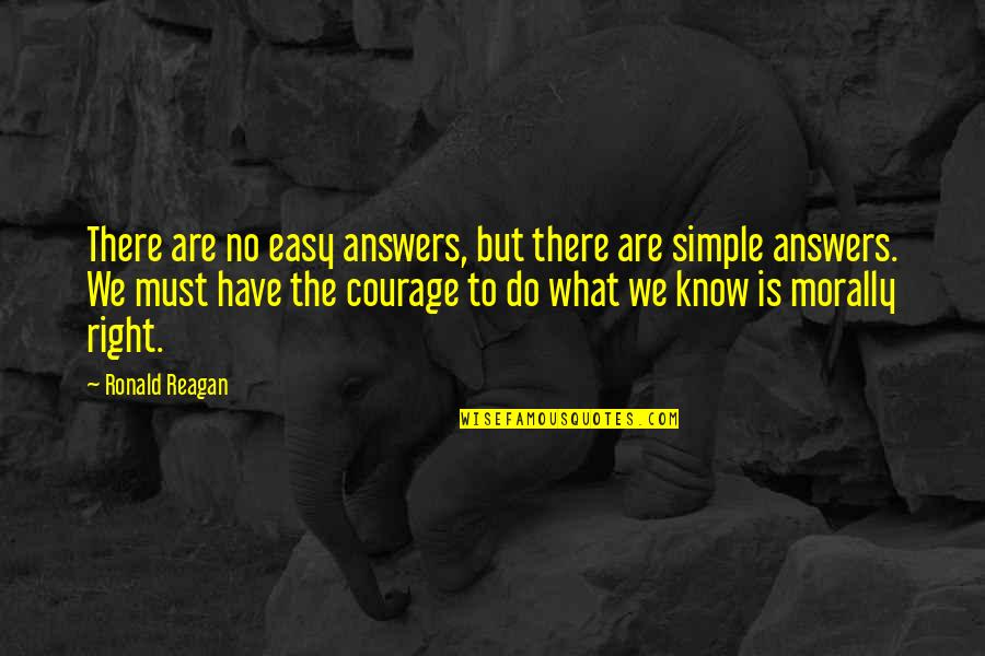 Courage To Do Right Quotes By Ronald Reagan: There are no easy answers, but there are Courage To Do Right Quotes By Ronald Reagan: There are no easy answers, but there are