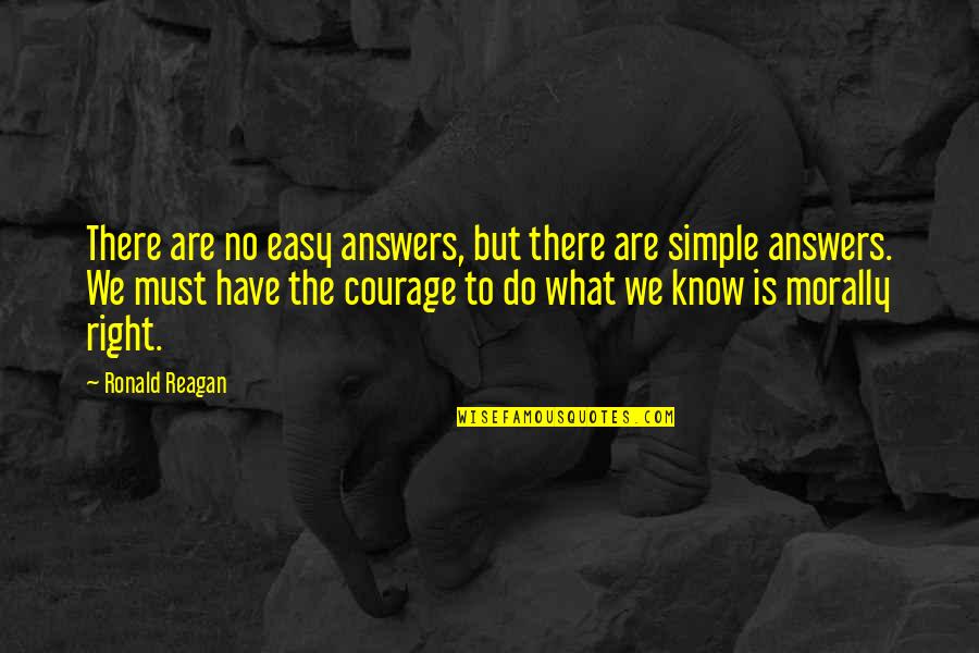 Courage To Do Right Quotes By Ronald Reagan: There are no easy answers, but there are