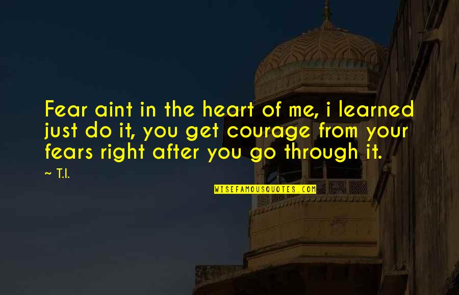 Courage To Do Right Quotes By T.I.: Fear aint in the heart of me, i Courage To Do Right Quotes By T.I.: Fear aint in the heart of me, i
