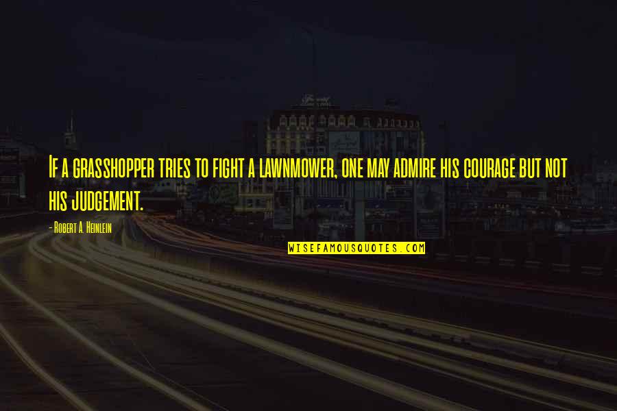 Courage To Fight Quotes By Robert A. Heinlein: If a grasshopper tries to fight a lawnmower,