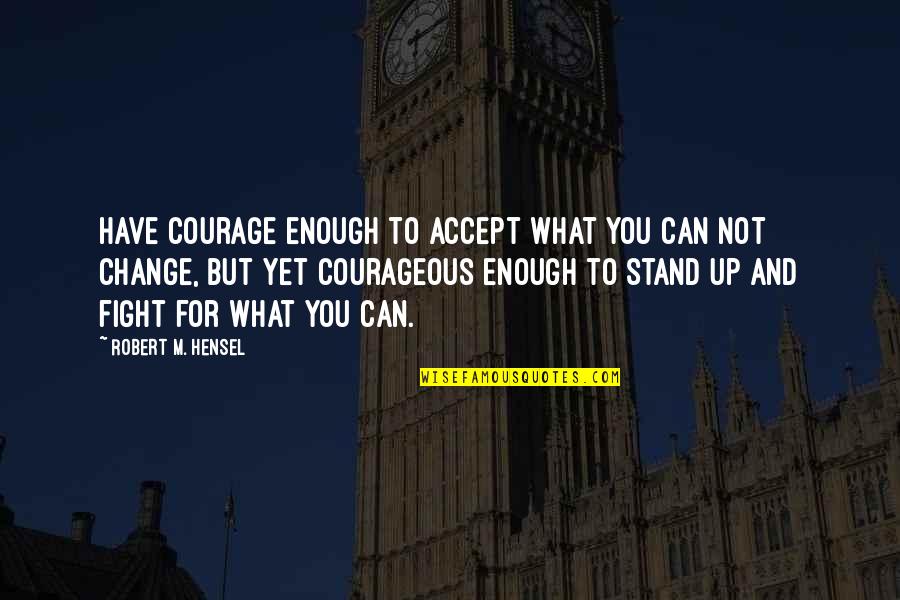 Courage To Fight Quotes By Robert M. Hensel: Have courage enough to accept what you can