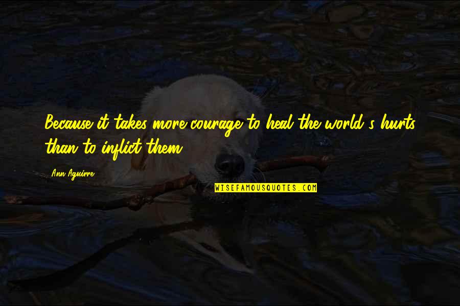 Courage To Heal Quotes By Ann Aguirre: Because it takes more courage to heal the
