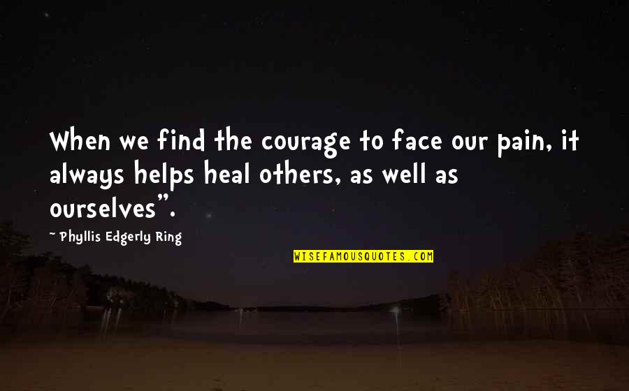 Courage To Heal Quotes By Phyllis Edgerly Ring: When we find the courage to face our