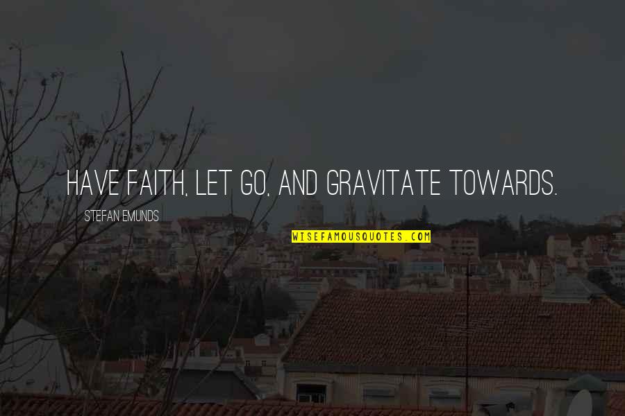 Courage To Let Go Quotes By Stefan Emunds: Have faith, let go, and gravitate towards.