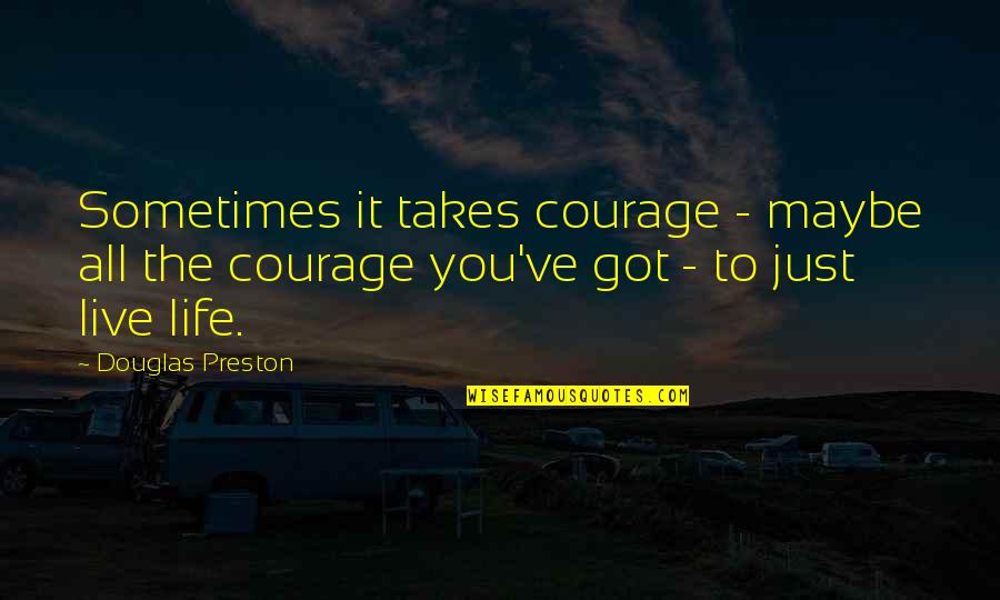 Courage To Live Life Quotes By Douglas Preston: Sometimes it takes courage - maybe all the