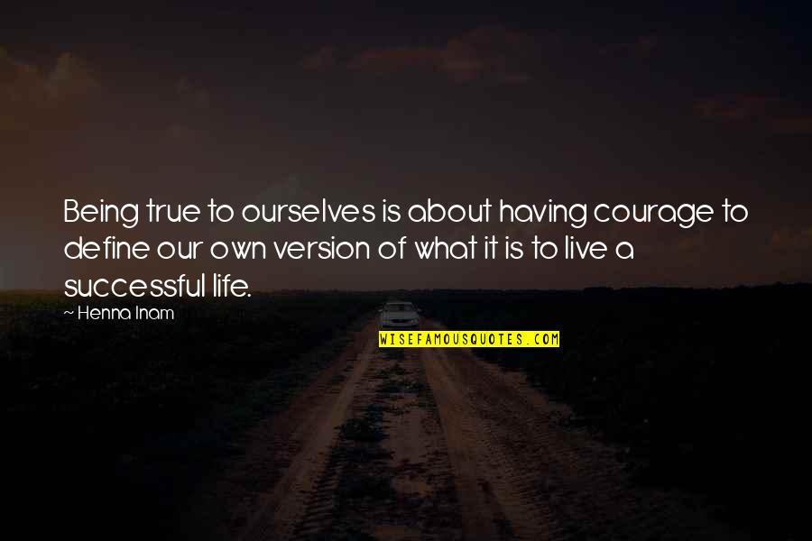 Courage To Live Life Quotes By Henna Inam: Being true to ourselves is about having courage Courage To Live Life Quotes By Henna Inam: Being true to ourselves is about having courage