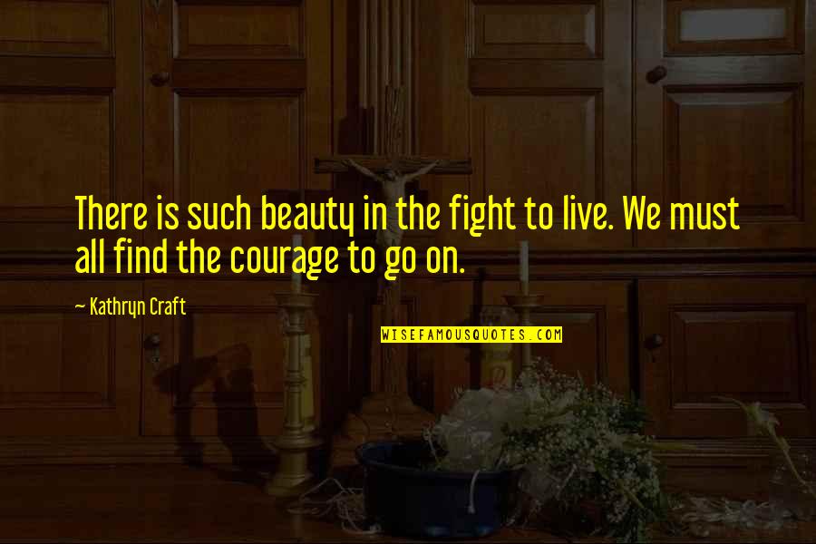 Courage To Live Life Quotes By Kathryn Craft: There is such beauty in the fight to