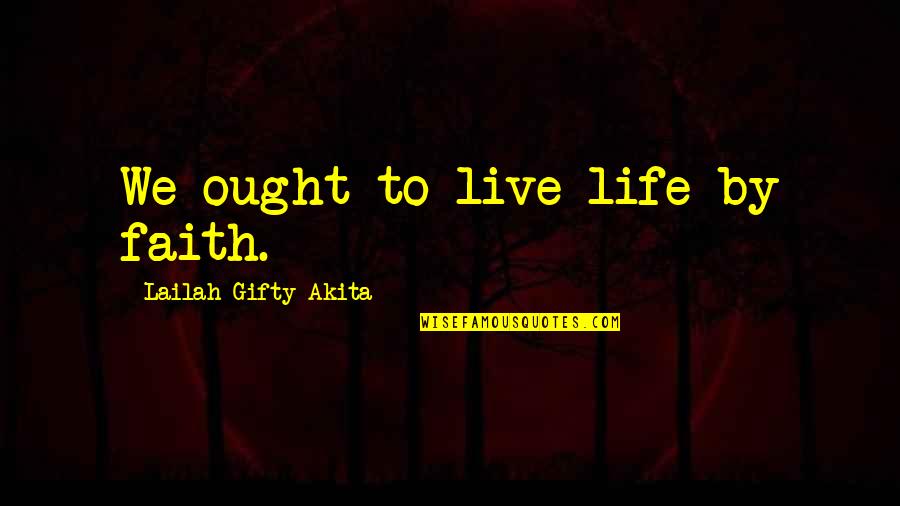 Courage To Live Life Quotes By Lailah Gifty Akita: We ought to live life by faith.