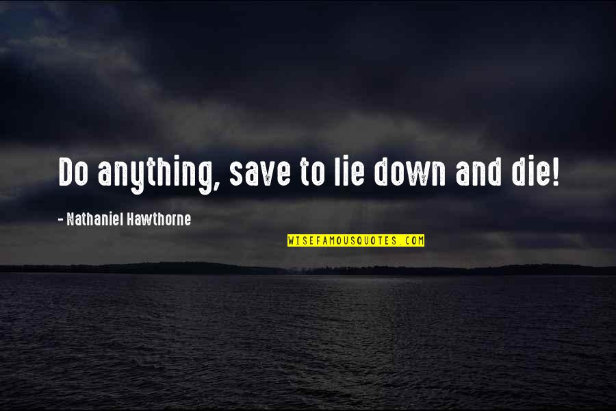 Courage To Live Life Quotes By Nathaniel Hawthorne: Do anything, save to lie down and die!