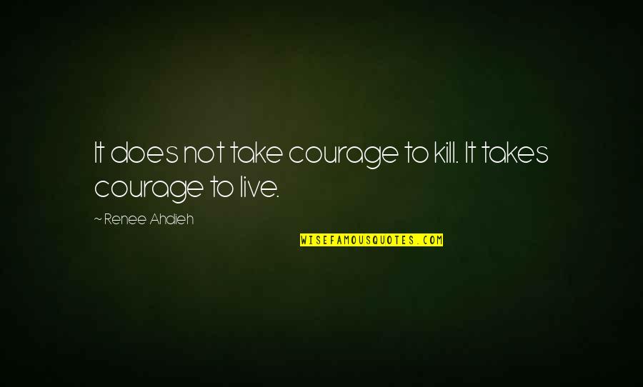Courage To Live Life Quotes By Renee Ahdieh: It does not take courage to kill. It