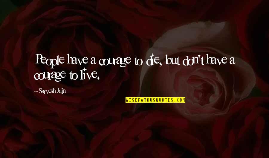 Courage To Live Life Quotes By Sarvesh Jain: People have a courage to die, but don't