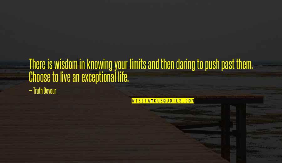 Courage To Live Life Quotes By Truth Devour: There is wisdom in knowing your limits and Courage To Live Life Quotes By Truth Devour: There is wisdom in knowing your limits and