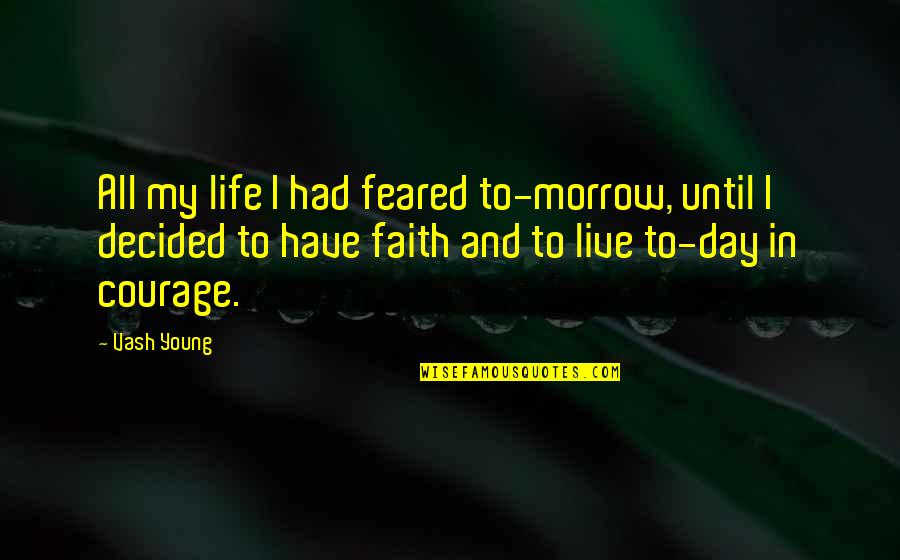 Courage To Live Life Quotes By Vash Young: All my life I had feared to-morrow, until Courage To Live Life Quotes By Vash Young: All my life I had feared to-morrow, until