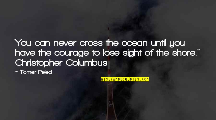 Courage To Lose Sight Of The Shore Quotes By Tomer Peled: You can never cross the ocean until you