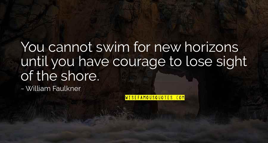Courage To Lose Sight Of The Shore Quotes By William Faulkner: You cannot swim for new horizons until you