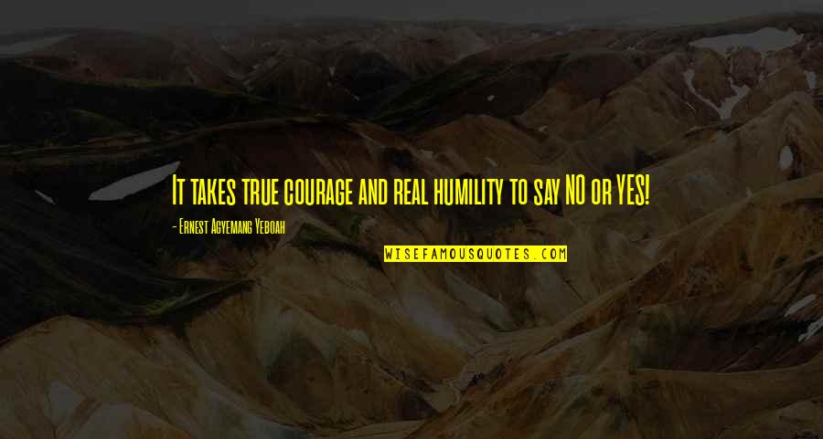 Courage To Love Quotes By Ernest Agyemang Yeboah: It takes true courage and real humility to