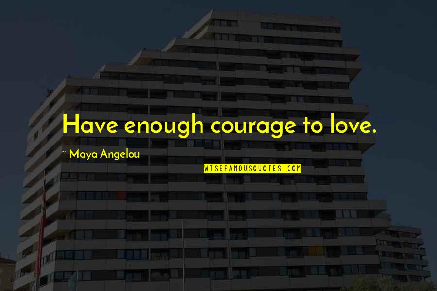 Courage To Love Quotes By Maya Angelou: Have enough courage to love.