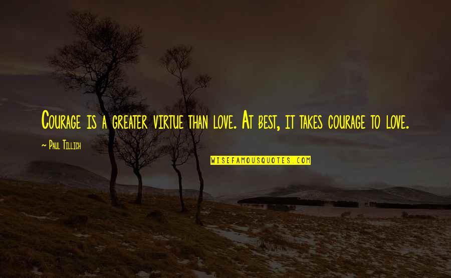 Courage To Love Quotes By Paul Tillich: Courage is a greater virtue than love. At