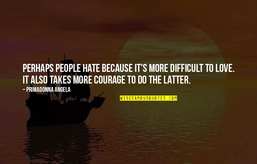 Courage To Love Quotes By Primadonna Angela: Perhaps people hate because it's more difficult to