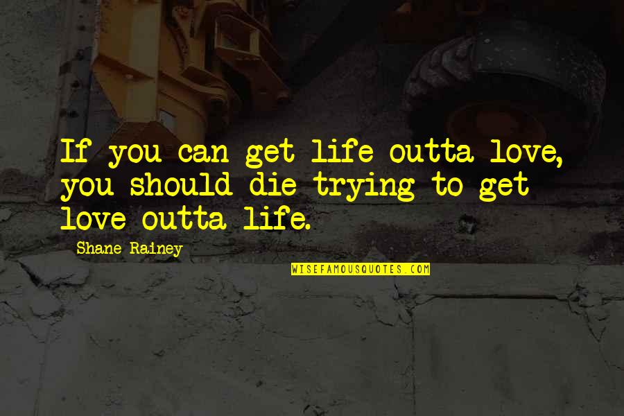Courage To Love Quotes By Shane Rainey: If you can get life outta love, you