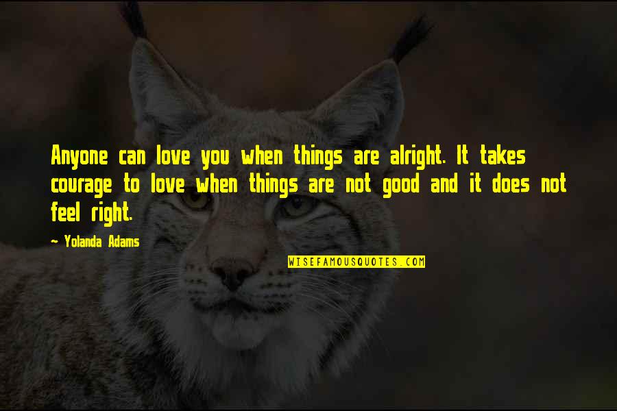 Courage To Love Quotes By Yolanda Adams: Anyone can love you when things are alright.