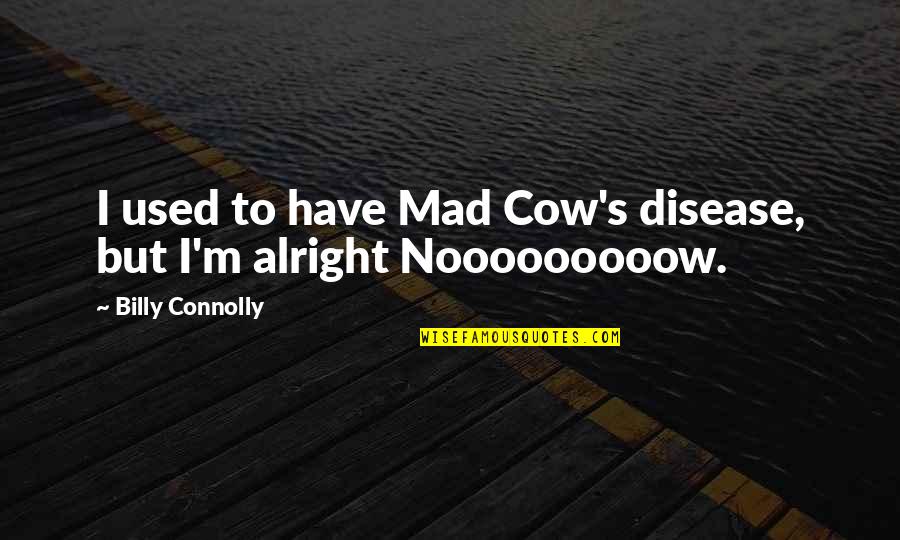 Courage To Move On Quotes By Billy Connolly: I used to have Mad Cow's disease, but