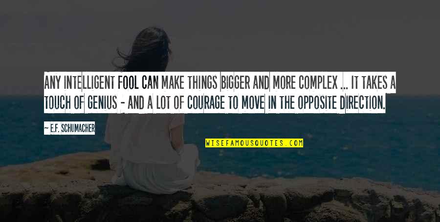 Courage To Move On Quotes By E.F. Schumacher: Any intelligent fool can make things bigger and