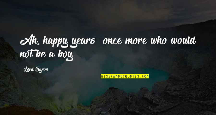Courage To Move On Quotes By Lord Byron: Ah, happy years! once more who would not