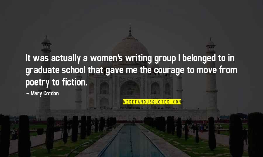 Courage To Move On Quotes By Mary Gordon: It was actually a women's writing group I