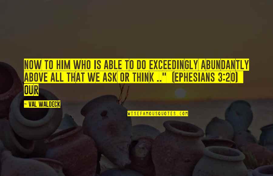 Courage To Persevere Quotes By Val Waldeck: Now to Him who is able to do Courage To Persevere Quotes By Val Waldeck: Now to Him who is able to do