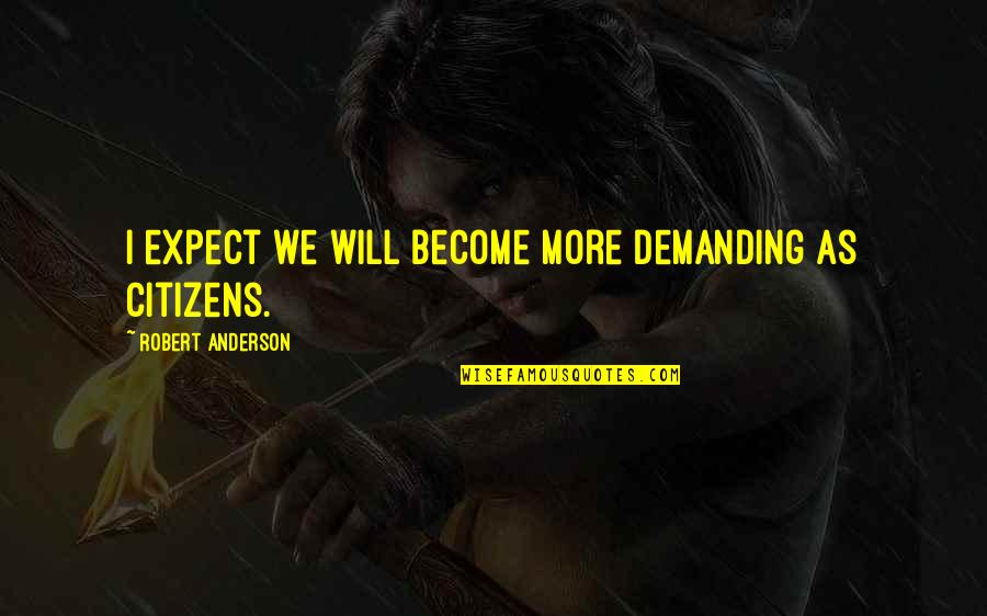 Courage To Pursue Dreams Quotes By Robert Anderson: I expect we will become more demanding as Courage To Pursue Dreams Quotes By Robert Anderson: I expect we will become more demanding as