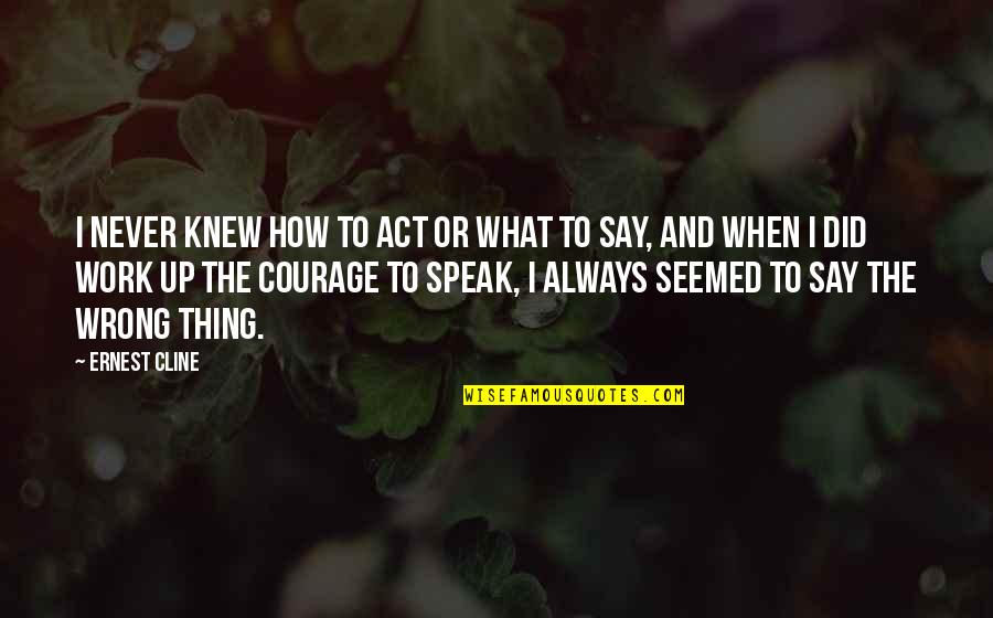 Courage To Speak Quotes By Ernest Cline: I never knew how to act or what