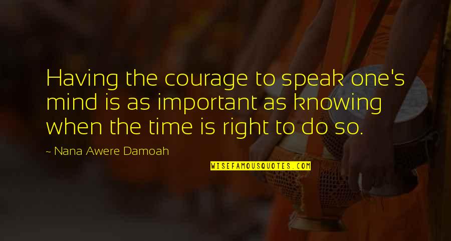Courage To Speak Quotes By Nana Awere Damoah: Having the courage to speak one's mind is