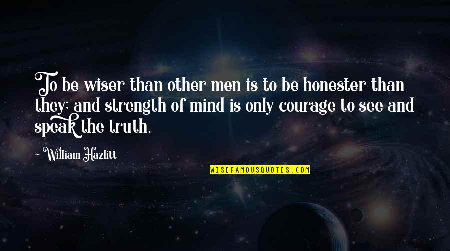 Courage To Speak Quotes By William Hazlitt: To be wiser than other men is to