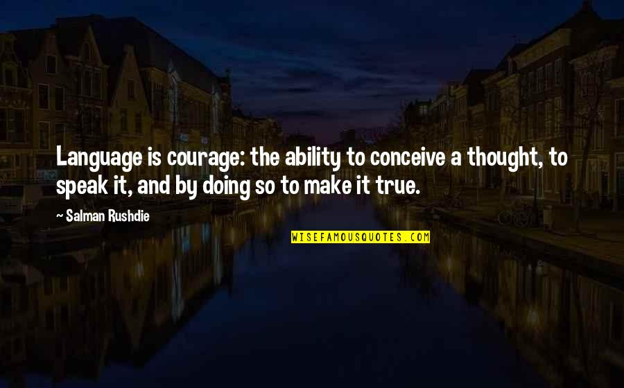 Courage To Speak Up Quotes By Salman Rushdie: Language is courage: the ability to conceive a