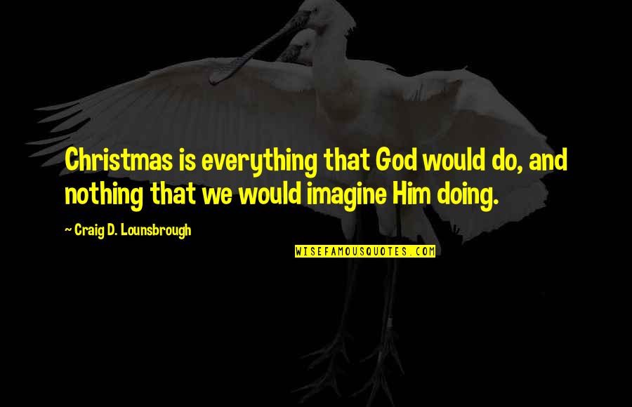 Courage To Try Something New Quotes By Craig D. Lounsbrough: Christmas is everything that God would do, and