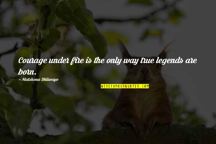 Courage Under Fire Quotes By Matshona Dhliwayo: Courage under fire is the only way true