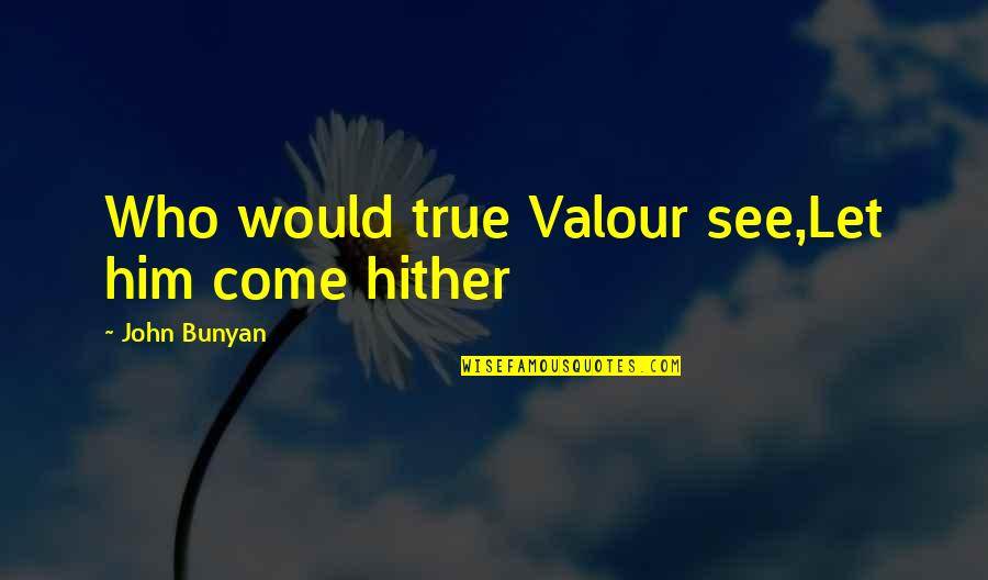 Courage Valour Quotes By John Bunyan: Who would true Valour see,Let him come hither Courage Valour Quotes By John Bunyan: Who would true Valour see,Let him come hither