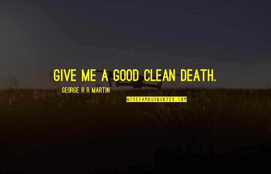 Courageous Girl Quotes By George R R Martin: Give me a good clean death. Courageous Girl Quotes By George R R Martin: Give me a good clean death.
