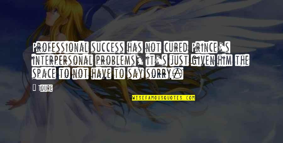Courageous Girl Quotes By Toure: Professional success has not cured Prince's interpersonal problems, Courageous Girl Quotes By Toure: Professional success has not cured Prince's interpersonal problems,
